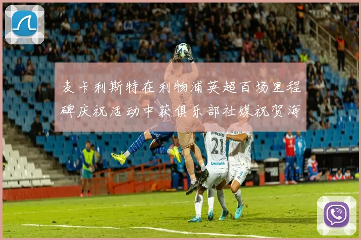 麦卡利斯特在利物浦英超百场里程碑庆祝活动中获俱乐部社媒祝贺海报