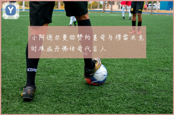小阿德尔曼称赞约基奇与穆雷共克时艰成丹佛传奇代言人